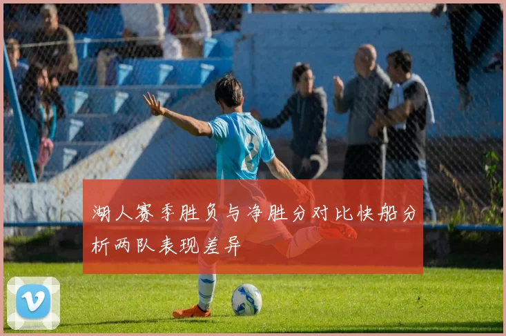湖人赛季胜负与净胜分对比快船分析两队表现差异