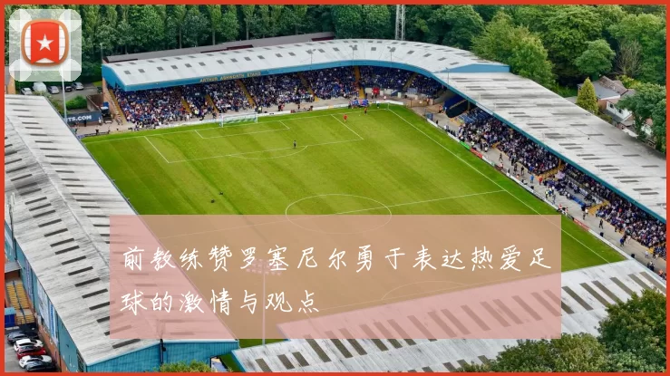 前教练赞罗塞尼尔勇于表达热爱足球的激情与观点